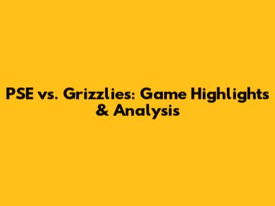 PSE vs. Grizzlies: Game Highlights & Analysis