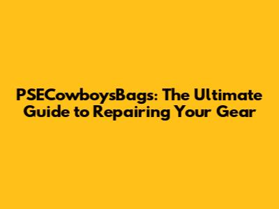 PSECowboysBags: The Ultimate Guide to Repairing Your Gear