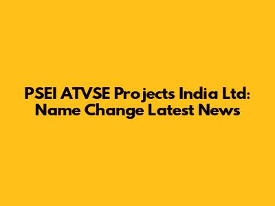 PSEI ATVSE Projects India Ltd: Name Change Latest News