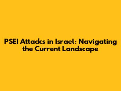 PSEI Attacks in Israel: Navigating the Current Landscape