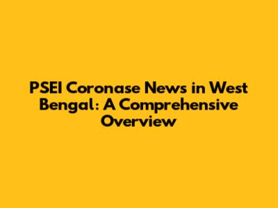 PSEI Coronase News in West Bengal: A Comprehensive Overview