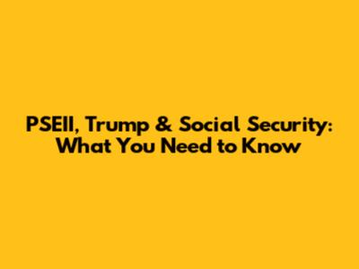PSEII, Trump & Social Security: What You Need to Know