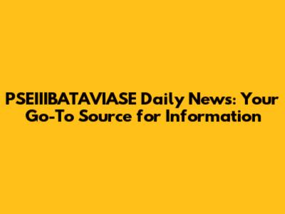 PSEIIIBATAVIASE Daily News: Your Go-To Source for Information