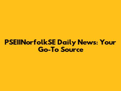 PSEIINorfolkSE Daily News: Your Go-To Source