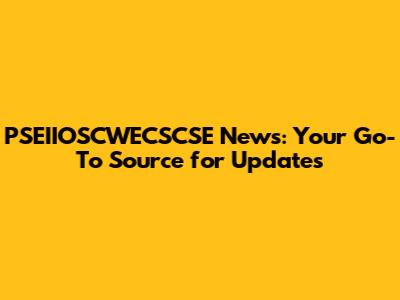PSEIIOSCWECSCSE News: Your Go-To Source for Updates
