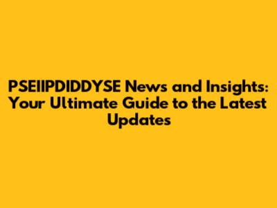 PSEIIPDIDDYSE News and Insights: Your Ultimate Guide to the Latest Updates