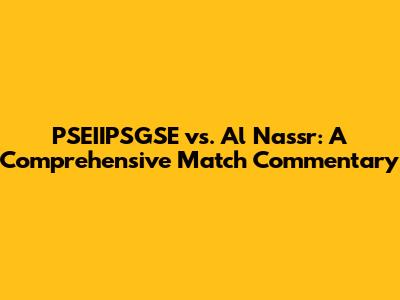 PSEIIPSGSE vs. Al Nassr: A Comprehensive Match Commentary