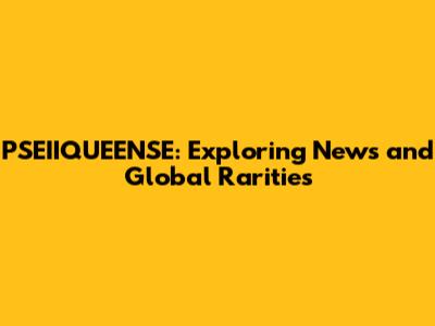 PSEIIQUEENSE: Exploring News and Global Rarities
