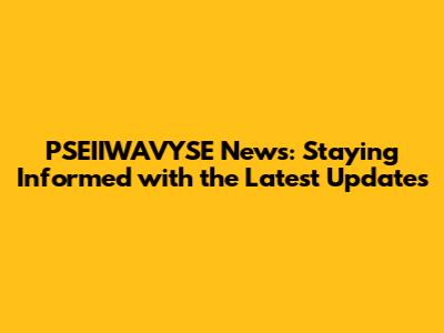 PSEIIWAVYSE News: Staying Informed with the Latest Updates
