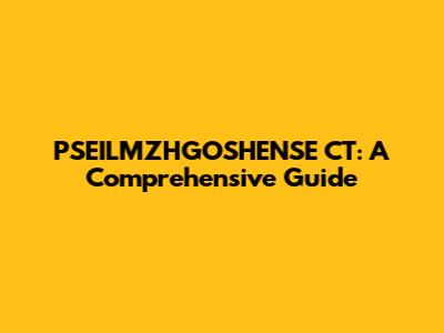 PSEILMZHGOSHENSE CT: A Comprehensive Guide
