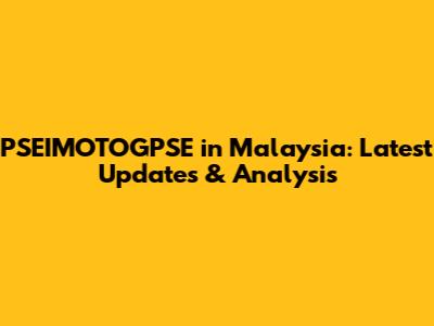 PSEIMOTOGPSE in Malaysia: Latest Updates & Analysis