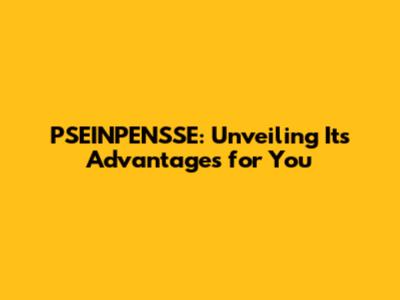 PSEINPENSSE: Unveiling Its Advantages for You
