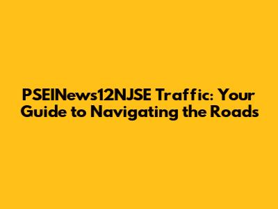 PSEINews12NJSE Traffic: Your Guide to Navigating the Roads