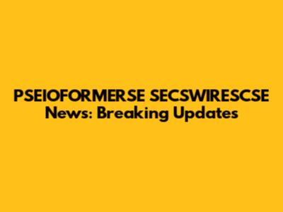 PSEIOFORMERSE SECSWIRESCSE News: Breaking Updates