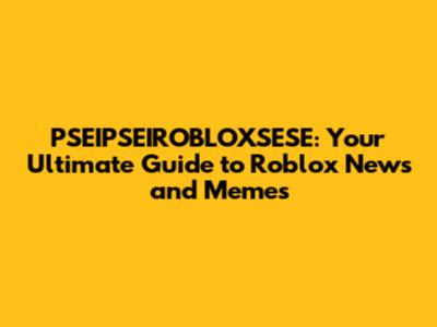 PSEIPSEIROBLOXSESE: Your Ultimate Guide to Roblox News and Memes