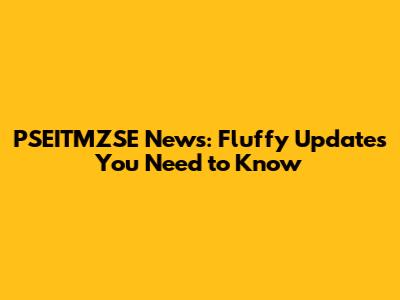 PSEITMZSE News: Fluffy Updates You Need to Know