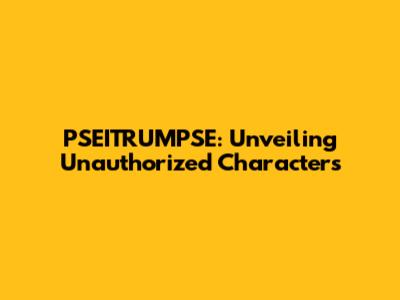PSEITRUMPSE: Unveiling Unauthorized Characters
