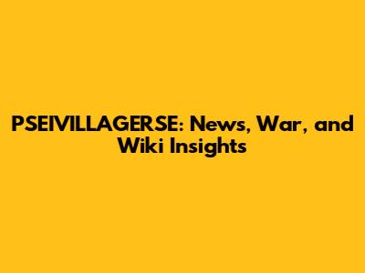 PSEIVILLAGERSE: News, War, and Wiki Insights