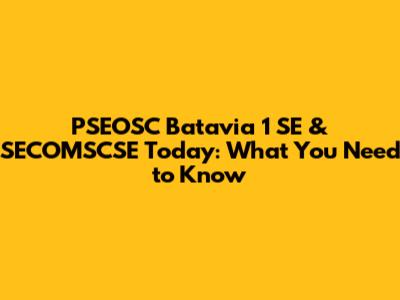 PSEOSC Batavia 1 SE & SECOMSCSE Today: What You Need to Know