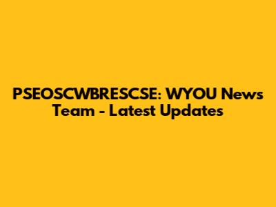 PSEOSCWBRESCSE: WYOU News Team - Latest Updates
