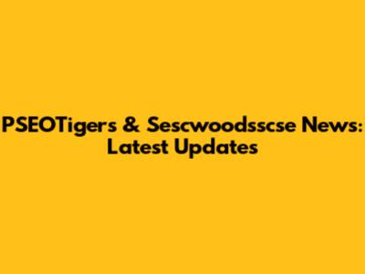 PSEOTigers & Sescwoodsscse News: Latest Updates