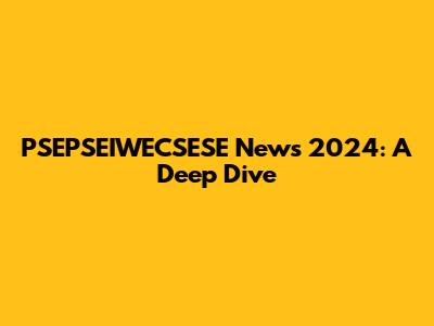 PSEPSEIWECSESE News 2024: A Deep Dive