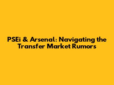PSEi & Arsenal: Navigating the Transfer Market Rumors