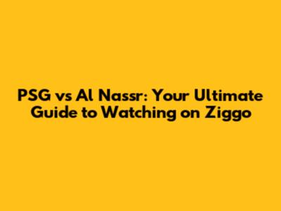 PSG vs Al Nassr: Your Ultimate Guide to Watching on Ziggo