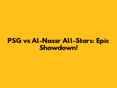 PSG vs Al-Nassr All-Stars: Epic Showdown!