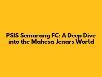 PSIS Semarang FC: A Deep Dive into the Mahesa Jenar's World