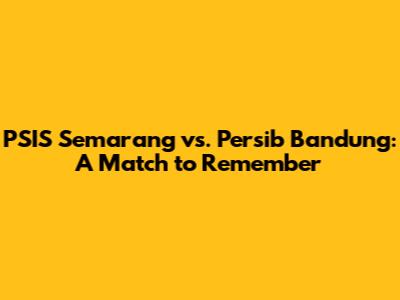 PSIS Semarang vs. Persib Bandung: A Match to Remember