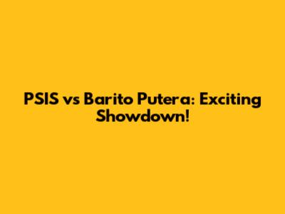 PSIS vs Barito Putera: Exciting Showdown!