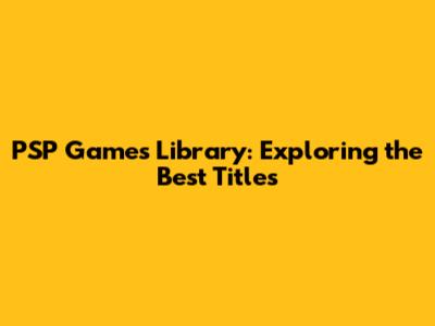 PSP Games Library: Exploring the Best Titles