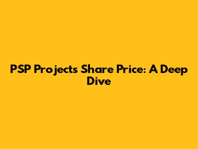 PSP Projects Share Price: A Deep Dive