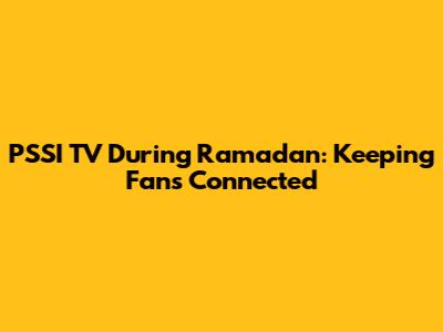 PSSI TV During Ramadan: Keeping Fans Connected