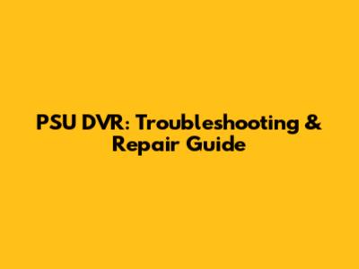 PSU DVR: Troubleshooting & Repair Guide