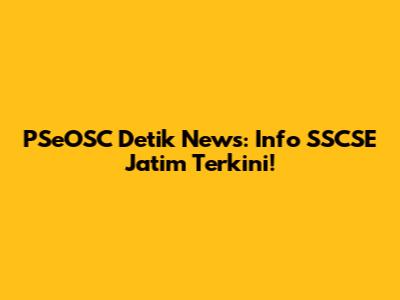 PSeOSC Detik News: Info SSCSE Jatim Terkini!