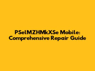 PSelMZHMkXSe Mobile: Comprehensive Repair Guide