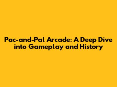 Pac-and-Pal Arcade: A Deep Dive into Gameplay and History