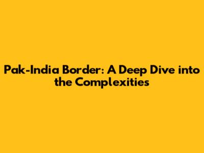 Pak-India Border: A Deep Dive into the Complexities