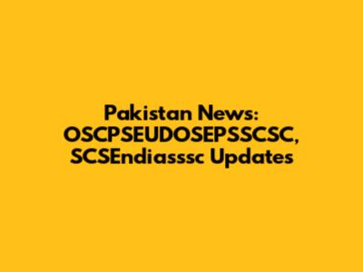 Pakistan News: OSCPSEUDOSEPSSCSC, SCSEndiasssc Updates