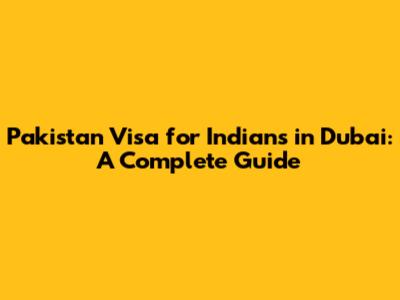 Pakistan Visa for Indians in Dubai: A Complete Guide