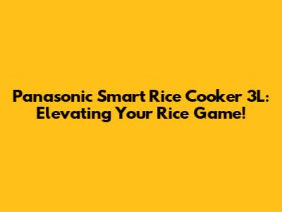 Panasonic Smart Rice Cooker 3L: Elevating Your Rice Game!