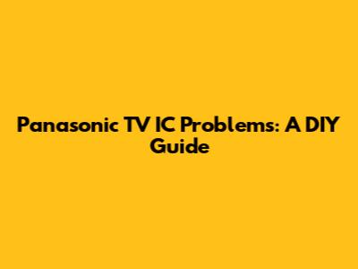 Panasonic TV IC Problems: A DIY Guide