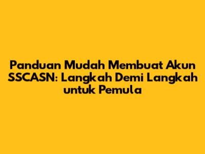 Panduan Mudah Membuat Akun SSCASN: Langkah Demi Langkah untuk Pemula