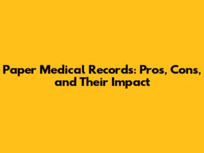 Paper Medical Records: Pros, Cons, and Their Impact