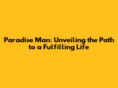 Paradise Man: Unveiling the Path to a Fulfilling Life