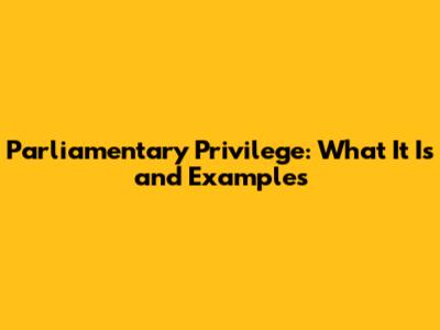 Parliamentary Privilege: What It Is and Examples