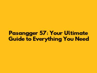 Pasangger 57: Your Ultimate Guide to Everything You Need