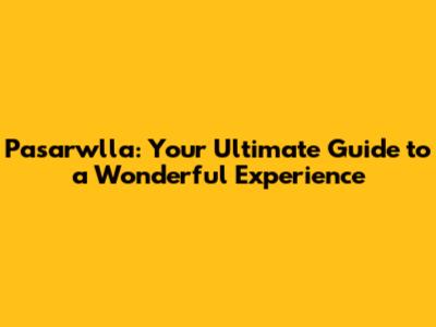 Pasarwlla: Your Ultimate Guide to a Wonderful Experience